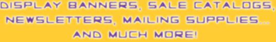 Display Banners, Sale Catalogs, Newsletters, Mailing Supplies, and Much More!